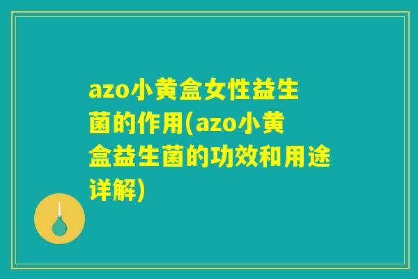 azo小黄盒女性益生菌的作用(azo小黄盒益生菌的功效和用途详解) azo小黄盒女性益生菌的作用(azo小黄盒益生菌的功效和用途详解)