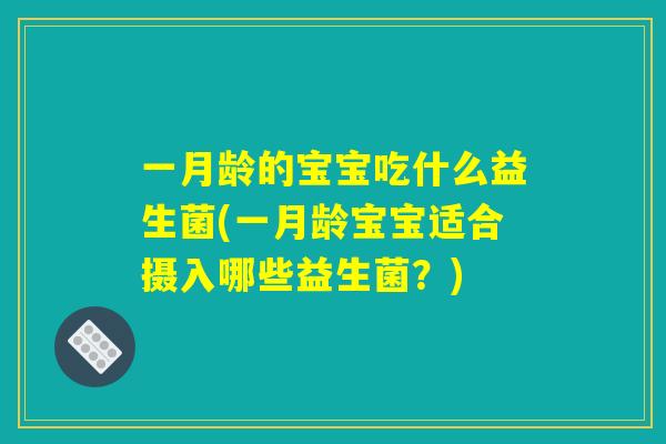 一月龄的宝宝吃什么益生菌(一月龄宝宝适合摄入哪些益生菌?) 一月龄的宝宝吃什么益生菌(一月龄宝宝适合摄入哪些益生菌?)