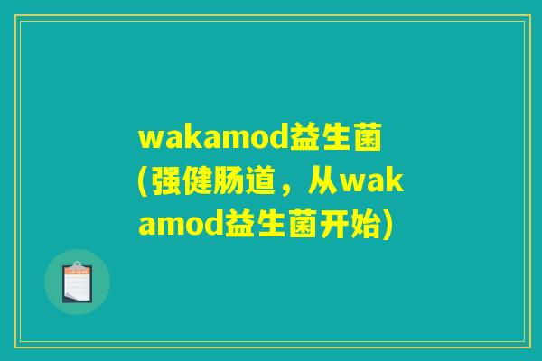wakamod益生菌(强健肠道,从wakamod益生菌开始) wakamod益生菌(强健肠道,从wakamod益生菌开始)