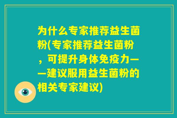 为什么专家推荐益生菌粉(专家推荐益生菌粉,可提升身体免疫力——建议服用益生菌粉的相关专家建议) 为什么专家推荐益生菌粉(专家推荐益生菌粉,可提升身体免疫力——建议服用益生菌粉的相关专家建议)