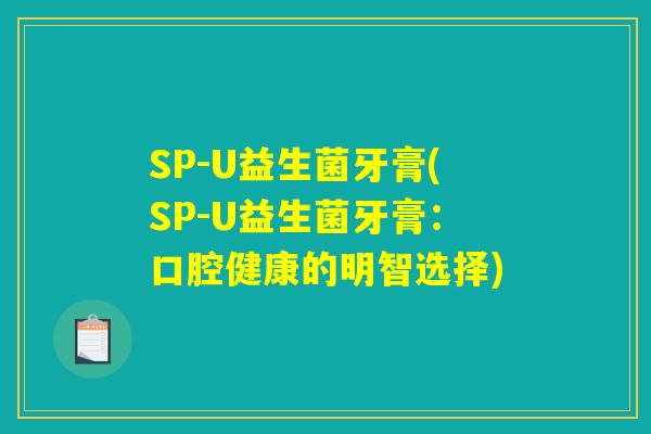 SP-U益生菌牙膏(SP-U益生菌牙膏:口腔健康的明智选择) SP-U益生菌牙膏(SP-U益生菌牙膏:口腔健康的明智选择)