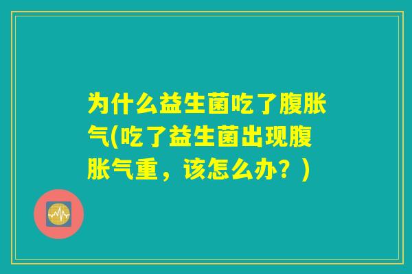 为什么益生菌吃了腹胀气(吃了益生菌出现腹胀气重，该怎么办？)