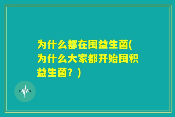 为什么都在囤益生菌(为什么大家都开始囤积益生菌？)