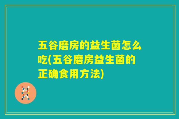 五谷磨房的益生菌怎么吃(五谷磨房益生菌的正确食用方法)