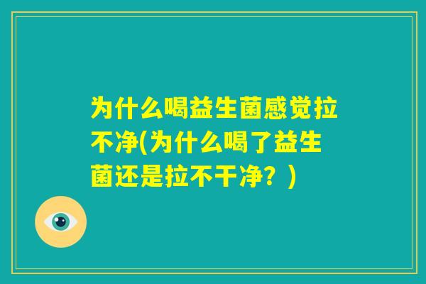 为什么喝益生菌感觉拉不净(为什么喝了益生菌还是拉不干净？)