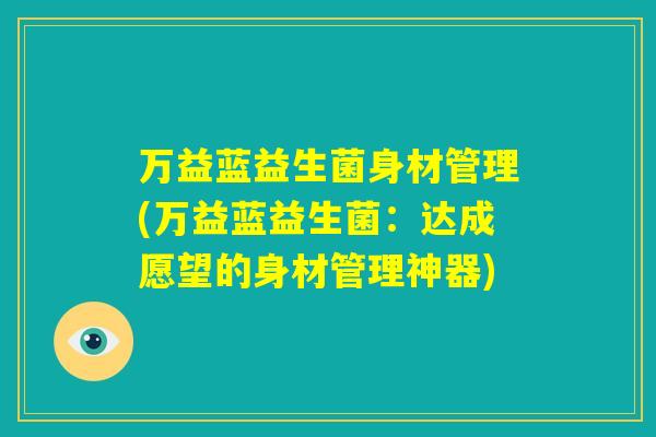 万益蓝益生菌身材管理(万益蓝益生菌：达成愿望的身材管理神器)