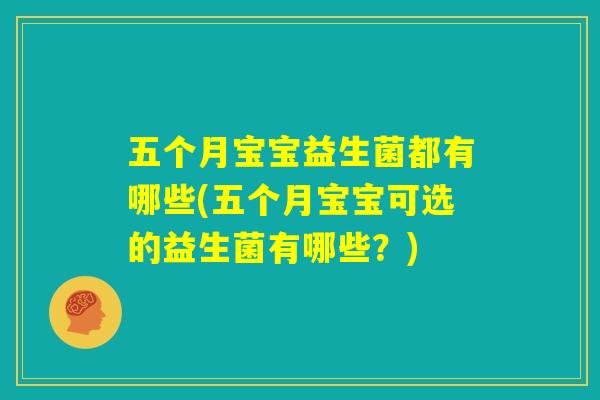 五个月宝宝益生菌都有哪些(五个月宝宝可选的益生菌有哪些?) 五个月宝宝益生菌都有哪些(五个月宝宝可选的益生菌有哪些?)