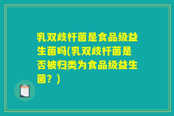 乳双歧杆菌是食品级益生菌吗(乳双歧杆菌是否被归类为食品级益生菌？)