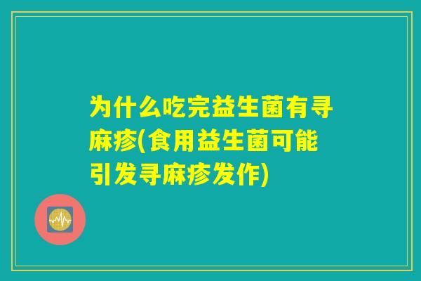 为什么吃完益生菌有寻麻疹(食用益生菌可能引发寻麻疹发作) 为什么吃完益生菌有寻麻疹(食用益生菌可能引发寻麻疹发作)
