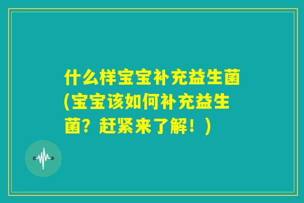什么样宝宝补充益生菌(宝宝该如何补充益生菌?赶紧来了解!) 什么样宝宝补充益生菌(宝宝该如何补充益生菌?赶紧来了解!)