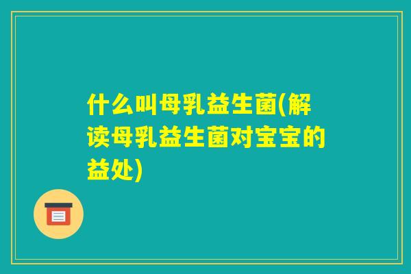 什么叫母乳益生菌(解读母乳益生菌对宝宝的益处) 什么叫母乳益生菌(解读母乳益生菌对宝宝的益处)