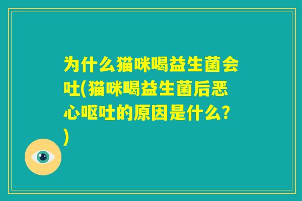 为什么猫咪喝益生菌会吐(猫咪喝益生菌后恶心呕吐的原因是什么？)
