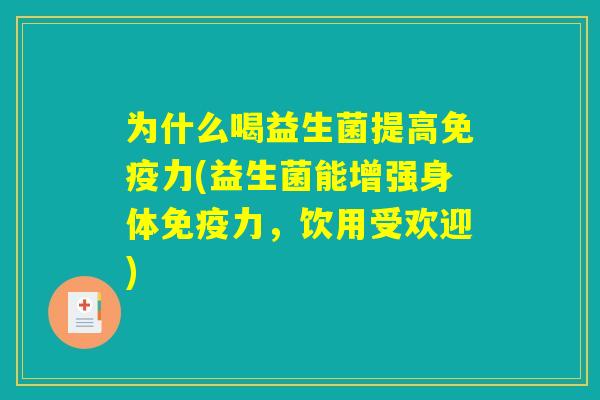 为什么喝益生菌提高免疫力(益生菌能增强身体免疫力,饮用受欢迎) 为什么喝益生菌提高免疫力(益生菌能增强身体免疫力,饮用受欢迎)