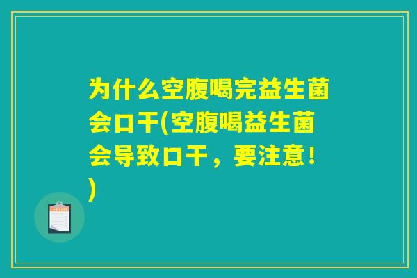 为什么空腹喝完益生菌会口干(空腹喝益生菌会导致口干,要注意!) 为什么空腹喝完益生菌会口干(空腹喝益生菌会导致口干,要注意!)