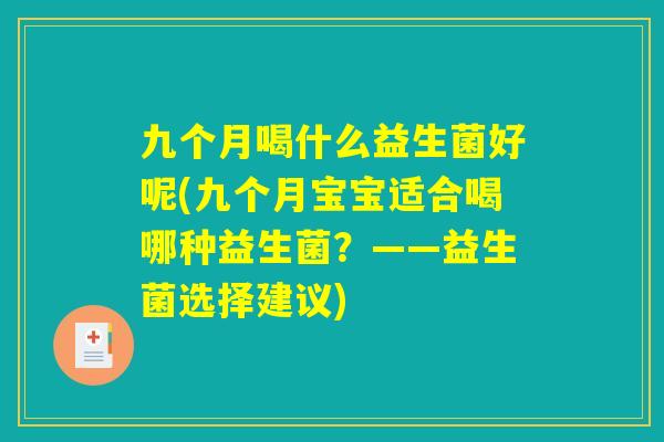 九个月喝什么益生菌好呢(九个月宝宝适合喝哪种益生菌?——益生菌选择建议) 九个月喝什么益生菌好呢(九个月宝宝适合喝哪种益生菌?——益生菌选择建议)