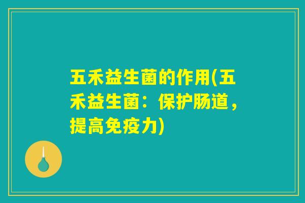 五禾益生菌的作用(五禾益生菌:保护肠道,提高免疫力) 五禾益生菌的作用(五禾益生菌:保护肠道,提高免疫力)