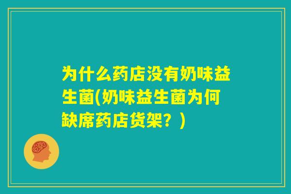为什么药店没有奶味益生菌(奶味益生菌为何缺席药店货架?) 为什么药店没有奶味益生菌(奶味益生菌为何缺席药店货架?)