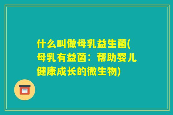 什么叫做母乳益生菌(母乳有益菌:帮助婴儿健康成长的微生物) 什么叫做母乳益生菌(母乳有益菌:帮助婴儿健康成长的微生物)