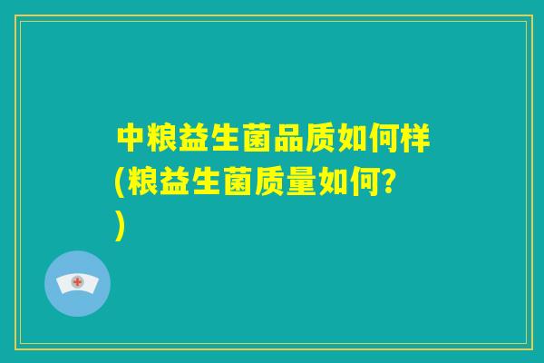 中粮益生菌品质如何样(粮益生菌质量如何?) 中粮益生菌品质如何样(粮益生菌质量如何?)