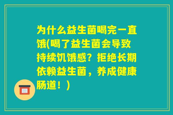 为什么益生菌喝完一直饿(喝了益生菌会导致持续饥饿感?拒绝长期依赖益生菌,养成健康肠道!) 为什么益生菌喝完一直饿(喝了益生菌会导致持续饥饿感?拒绝长期依赖益生菌,养成健康肠道!)
