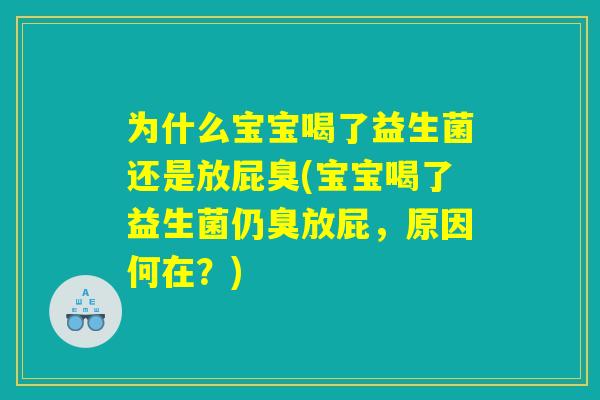 为什么宝宝喝了益生菌还是放屁臭(宝宝喝了益生菌仍臭放屁,原因何在?) 为什么宝宝喝了益生菌还是放屁臭(宝宝喝了益生菌仍臭放屁,原因何在?)
