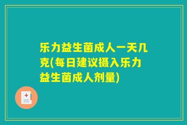 乐力益生菌成人一天几克(每日建议摄入乐力益生菌成人剂量) 乐力益生菌成人一天几克(每日建议摄入乐力益生菌成人剂量)
