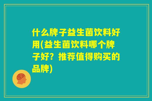什么牌子益生菌饮料好用(益生菌饮料哪个牌子好?推荐值得购买的品牌) 什么牌子益生菌饮料好用(益生菌饮料哪个牌子好?推荐值得购买的品牌)