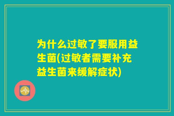 为什么过敏了要服用益生菌(过敏者需要补充益生菌来缓解症状) 为什么过敏了要服用益生菌(过敏者需要补充益生菌来缓解症状)