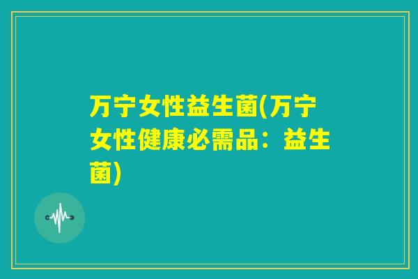 万宁女性益生菌(万宁女性健康必需品:益生菌) 万宁女性益生菌(万宁女性健康必需品:益生菌)