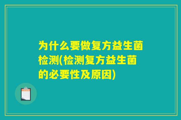 为什么要做复方益生菌检测(检测复方益生菌的必要性及原因) 为什么要做复方益生菌检测(检测复方益生菌的必要性及原因)