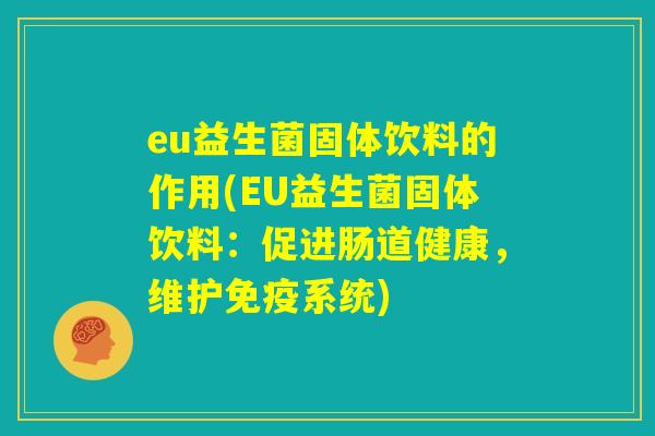 eu益生菌固体饮料的作用(EU益生菌固体饮料:促进肠道健康,维护免疫系统) eu益生菌固体饮料的作用(EU益生菌固体饮料:促进肠道健康,维护免疫系统)