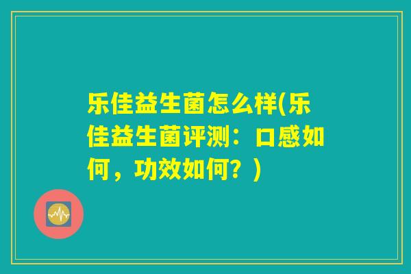 乐佳益生菌怎么样(乐佳益生菌评测:口感如何,功效如何?) 乐佳益生菌怎么样(乐佳益生菌评测:口感如何,功效如何?)
