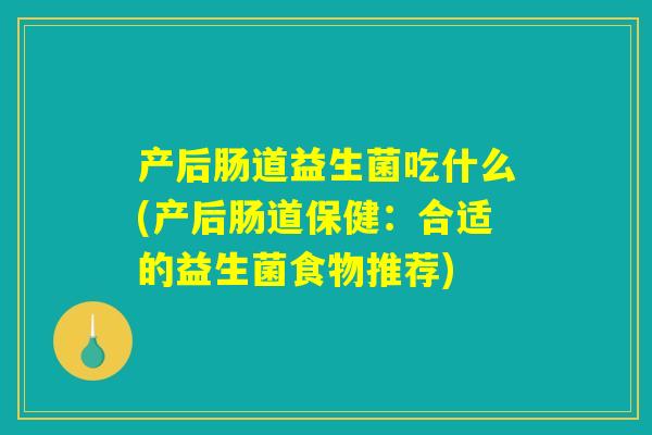产后肠道益生菌吃什么(产后肠道保健：合适的益生菌食物推荐)
