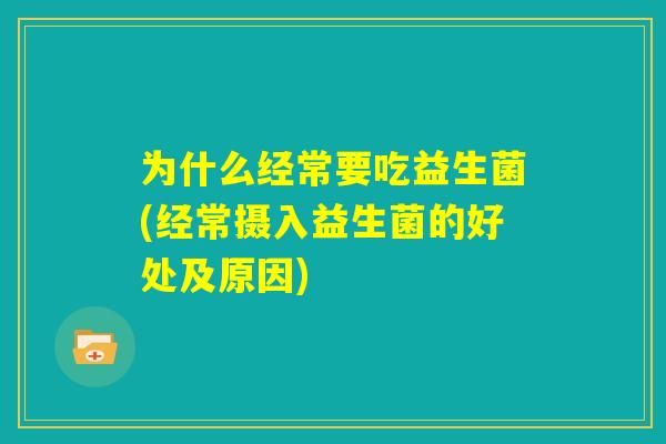 为什么经常要吃益生菌(经常摄入益生菌的好处及原因)