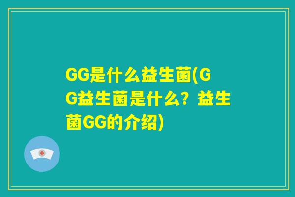 GG是什么益生菌(GG益生菌是什么？益生菌GG的介绍)