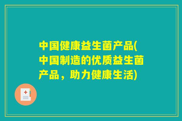 中国健康益生菌产品(中国制造的优质益生菌产品，助力健康生活)
