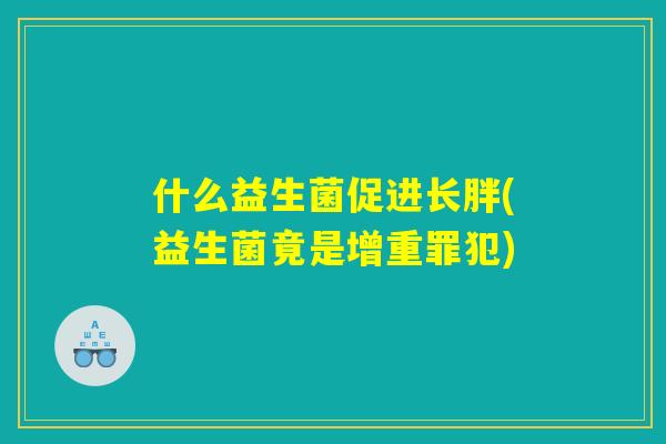 什么益生菌促进长胖(益生菌竟是增重罪犯)