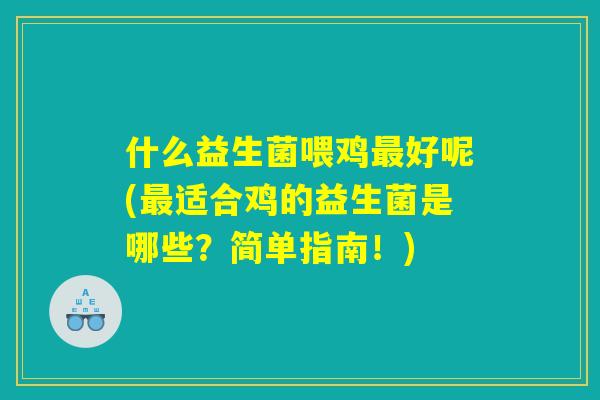 什么益生菌喂鸡最好呢(最适合鸡的益生菌是哪些?简单指南!) 什么益生菌喂鸡最好呢(最适合鸡的益生菌是哪些?简单指南!)