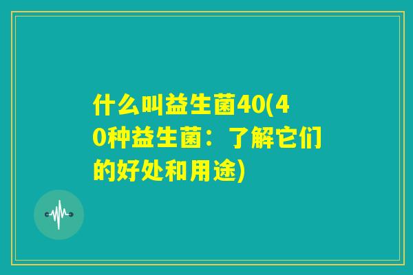 什么叫益生菌40(40种益生菌：了解它们的好处和用途)
