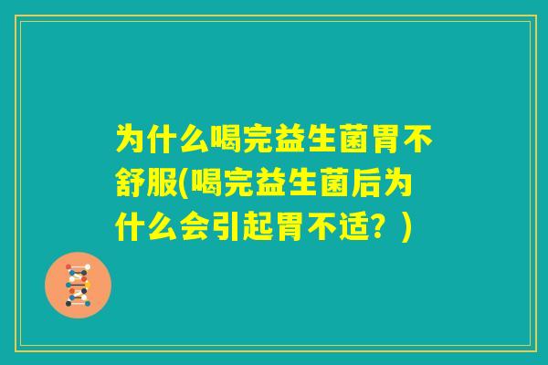 为什么喝完益生菌胃不舒服(喝完益生菌后为什么会引起胃不适？)