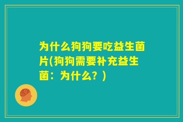 为什么狗狗要吃益生菌片(狗狗需要补充益生菌：为什么？)
