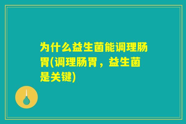 为什么益生菌能调理肠胃(调理肠胃，益生菌是关键)