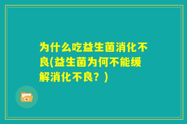 为什么吃益生菌消化不良(益生菌为何不能缓解消化不良？)