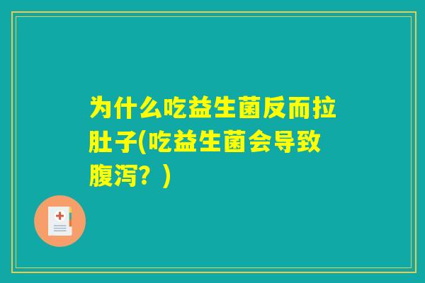 为什么吃益生菌反而拉肚子(吃益生菌会导致腹泻?) 为什么吃益生菌反而拉肚子(吃益生菌会导致腹泻?)