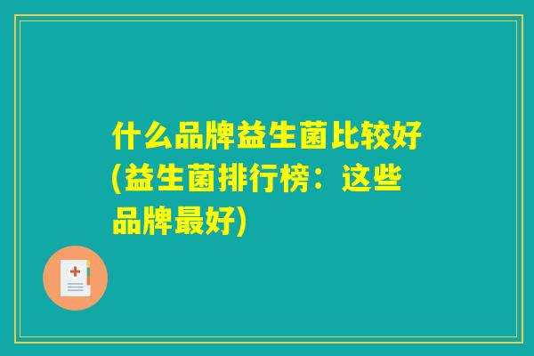 什么品牌益生菌比较好(益生菌排行榜：这些品牌最好)