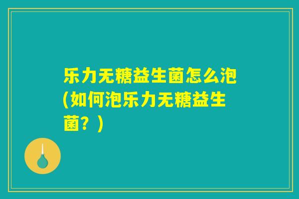 乐力无糖益生菌怎么泡(如何泡乐力无糖益生菌？)