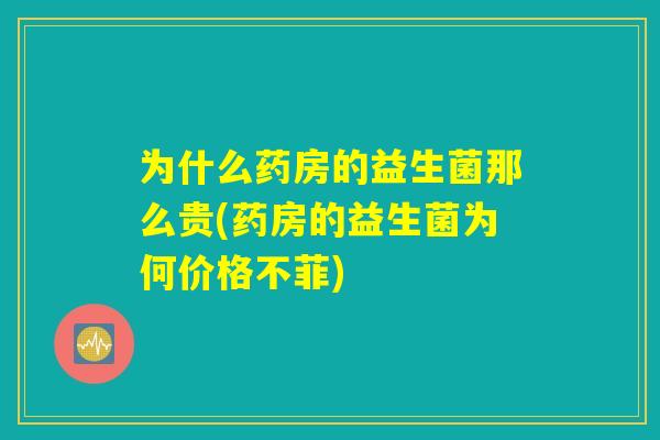 为什么药房的益生菌那么贵(药房的益生菌为何价格不菲)