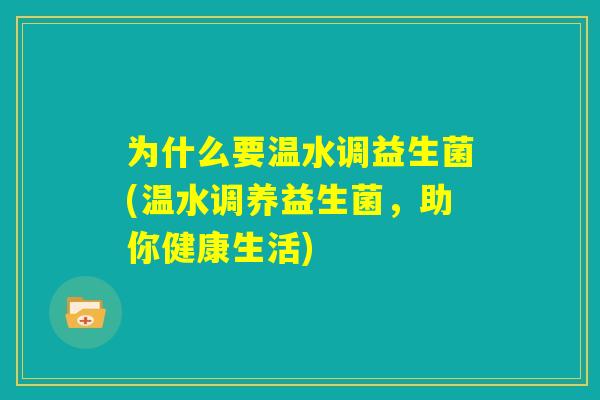 为什么要温水调益生菌(温水调养益生菌，助你健康生活)