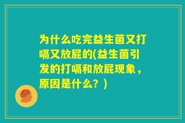 为什么吃完益生菌又打嗝又放屁的(益生菌引发的打嗝和放屁现象，原因是什么？)