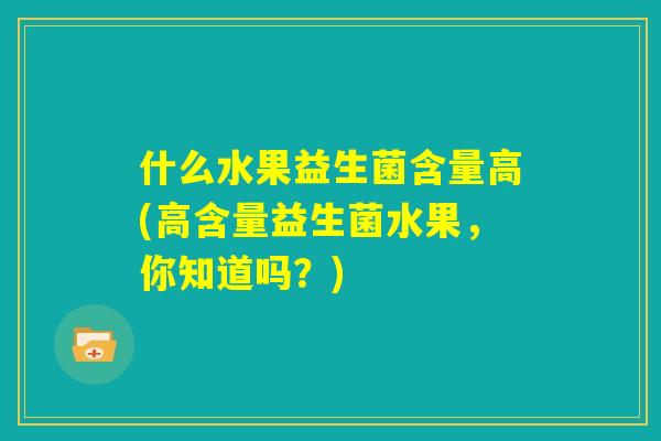 什么水果益生菌含量高(高含量益生菌水果，你知道吗？)